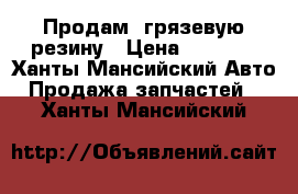 Продам  грязевую резину › Цена ­ 3 500 - Ханты-Мансийский Авто » Продажа запчастей   . Ханты-Мансийский